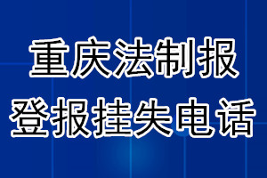 重庆法制报登报电话_重庆法制报登报挂失电话