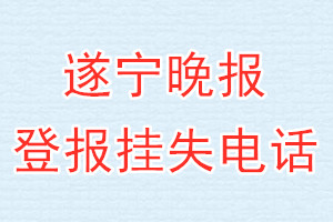 遂宁晚报登报电话_遂宁晚报登报挂失电话