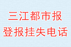 三江都市报登报电话_三江都市报登报挂失电话