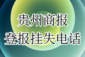 贵州商报登报电话_贵州商报登报挂失电话