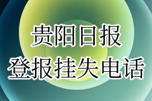 贵阳日报登报电话_贵阳日报登报挂失电话