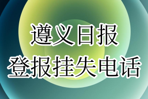 遵义日报登报电话_遵义日报登报挂失电话