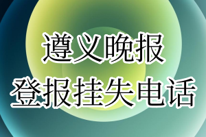 遵义晚报登报电话_遵义晚报登报挂失电话