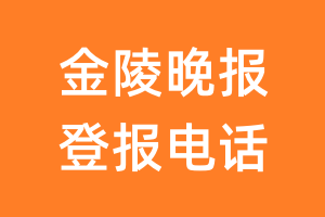 金陵晚报登报电话_金陵晚报登报挂失电话