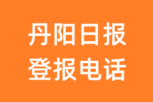 丹阳日报登报电话_丹阳日报登报挂失电话