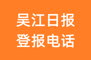 吴江日报登报电话_吴江日报登报挂失电话