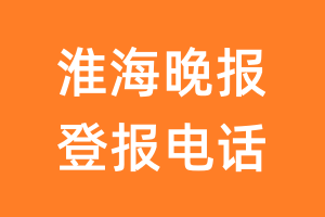 淮海晚报登报电话_淮海晚报登报挂失电话