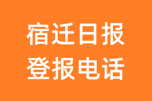 宿迁日报登报电话_宿迁日报登报挂失电话