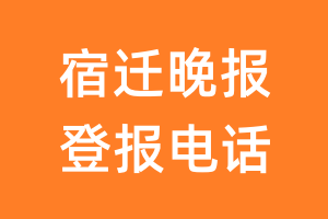 宿迁晚报登报电话_宿迁晚报登报挂失电话