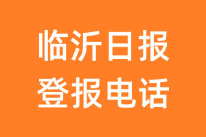 临沂日报登报电话_临沂日报登报挂失电话