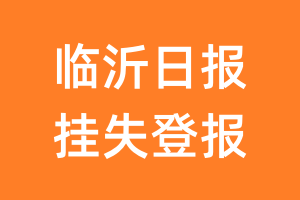 临沂日报挂失登报、遗失登报_临沂日报登报电话