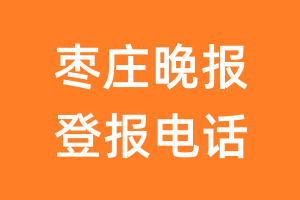 枣庄晚报登报电话_枣庄晚报登报挂失电话