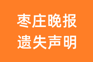 枣庄晚报遗失声明_枣庄晚报遗失证明