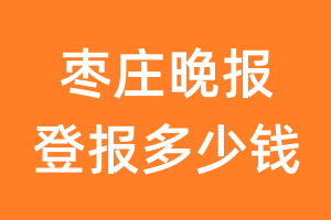 枣庄晚报登报多少钱_枣庄晚报登报费用