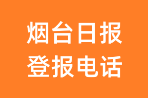 烟台日报登报电话_烟台日报登报挂失电话