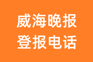 威海晚报登报电话_威海晚报登报挂失电话