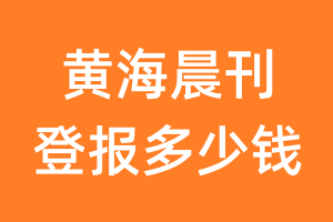 黄海晨刊登报多少钱_黄海晨刊登报费用