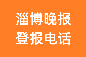 淄博晚报登报电话_淄博晚报登报挂失电话