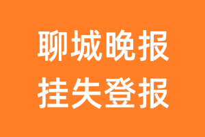 聊城晚报挂失登报、遗失登报_聊城晚报登报电话