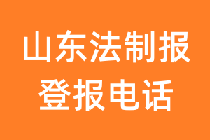 山东法制报登报电话_山东法制报登报挂失电话