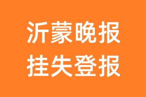 沂蒙晚报挂失登报、遗失登报_沂蒙晚报登报电话