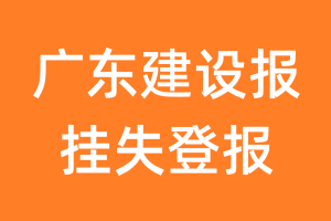 广东建设报挂失登报、遗失登报_广东建设报登报电话