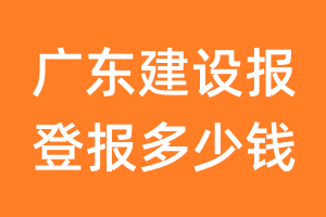 广东建设报登报多少钱_广东建设报登报费用