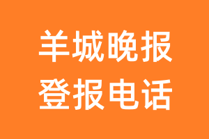 羊城晚报登报电话_羊城晚报登报挂失电话