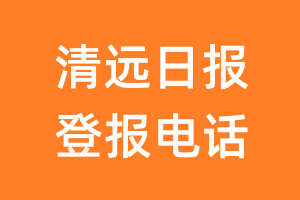 清远日报登报电话_清远日报登报挂失电话