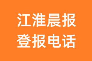 江淮晨报登报电话_江淮晨报登报挂失电话