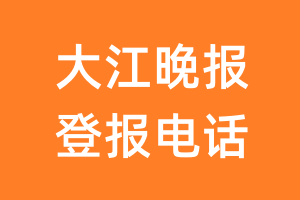 大江晚报登报电话_大江晚报登报挂失电话