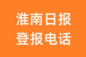 淮南日报登报电话_淮南日报登报挂失电话