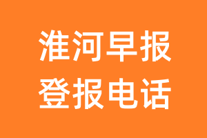 淮河早报登报电话_淮河早报登报挂失电话