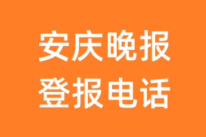 安庆晚报登报电话_安庆晚报登报挂失电话