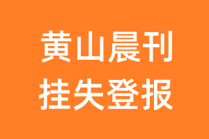 黄山晨刊挂失登报、遗失登报_黄山晨刊登报电话