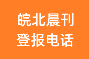 皖北晨刊登报电话_皖北晨刊登报挂失电话