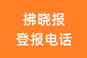 拂晓报登报电话_拂晓报登报挂失电话