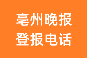 亳州晚报登报电话_亳州晚报登报挂失电话