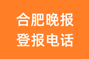 合肥晚报登报电话_合肥晚报登报挂失电话