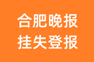 合肥晚报挂失登报、遗失登报_合肥晚报登报电话