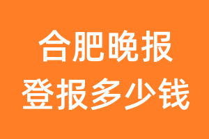 合肥晚报登报多少钱_合肥晚报登报费用