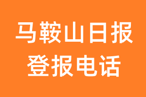 马鞍山日报登报电话_马鞍山日报登报挂失电话