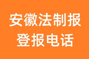 安徽法制报登报电话_安徽法制报登报挂失电话