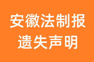 安徽法制报遗失声明_安徽法制报遗失证明