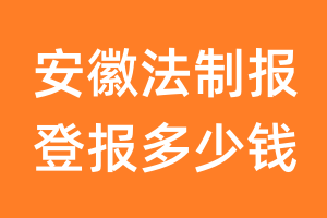 安徽法制报登报多少钱_安徽法制报登报费用