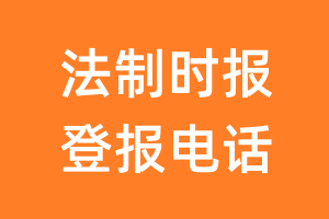 法制时报登报电话_法制时报登报挂失电话