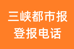 三峡都市报登报电话_三峡都市报登报挂失电话