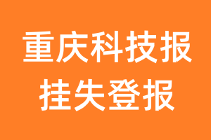 重庆科技报挂失登报、遗失登报_重庆科技报登报电话