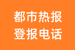 都市热报登报电话_都市热报登报挂失电话