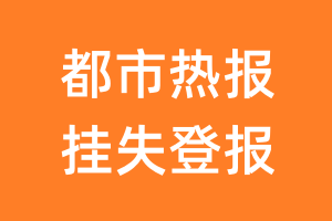 都市热报挂失登报、遗失登报_都市热报登报电话